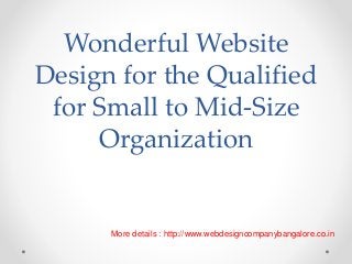 Wonderful Website
Design for the Qualified
for Small to Mid-Size
Organization
More details : http://www.webdesigncompanybangalore.co.in
 
