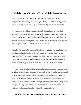 - 10 -
Walking As a Bonus to Your Weight Loss Journey
Some people say that physical activities like walking are not
import...