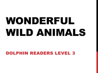 WONDERFUL
WILD ANIMALS
DOLPHIN READERS LEVEL 3
 