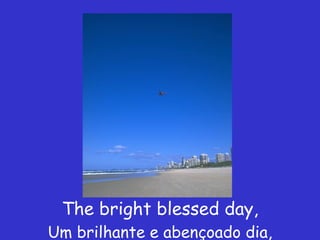 The bright blessed day, Um brilhante e abençoado dia, 