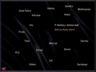 Arji
Marcus
Sardanas
Pilar
Nikos
Dirval
Vili
Doina
Frida
Ula
Adriana
Nikita
José Pedro
Mallorquina
Sandra
Norma
Anais