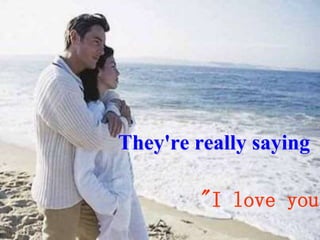 They're really saying
"I love you
 