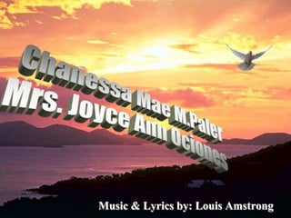 Music & Lyrics by: Louis Amstrong
 