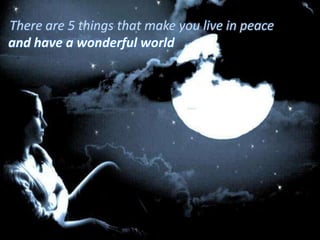 There are 5 things that make you live in peace and have a wonderful world 
