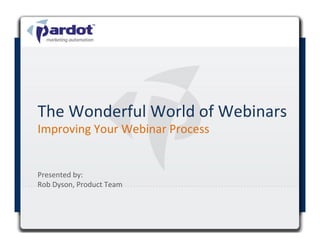 The	
  Wonderful	
  World	
  of	
  Webinars	
  
Improving	
  Your	
  Webinar	
  Process	
  


Presented	
  by:	
  	
  
Rob	
  Dyson,	
  Product	
  Team	
  



                                              1	
  
 