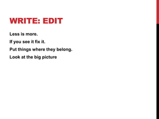 WRITE: EDIT
Less is more.
If you see it fix it.
Put things where they belong.
Look at the big picture
 