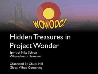Hidden Treasures in
Project Wonder
Spirit of Mike Schrag
Whereabouts Unknown

Channeled By Chuck Hill
Global Village Consulting
 