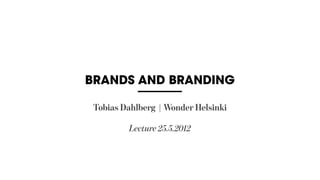 BRANDS AND BRANDING

 Tobias Dahlberg | Wonder Helsinki

         Lecture 25.5.2012
 