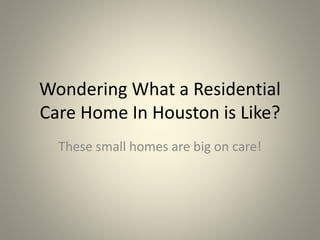 Wondering What a Residential
Care Home In Houston is Like?
These small homes are big on care!
 
