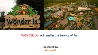 WONDER LA : A Brand in the Service of Fun
Presented By,
Group-03
 