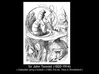 Sir John Tenniel (1820-1914)
« Caterpillar using a hookah » (1865, first ed. “Alice In Wonderland”)
 