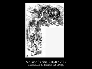 Sir John Tenniel (1820-1914)
« Alice meets the Cheshire Cat » (1865)
 