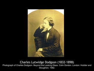 Charles Lutwidge Dodgson (1832-1898)
Photograph of Charles Dodgson. Beyond the Looking Glass. Colin Gordon. London: Hodder and
Stoughton, 1982.
 