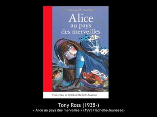 Tony Ross (1938-)
« Alice au pays des merveilles » (1993 Hachette-Jeunesse)
 