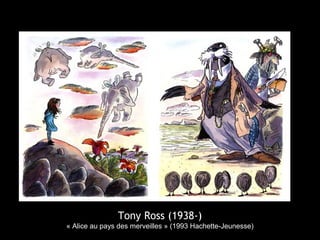Tony Ross (1938-)
« Alice au pays des merveilles » (1993 Hachette-Jeunesse)
 