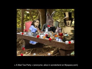« A Mad Tea Party » (anonyme- alice in wonderland on Myspace,com)
 