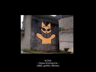 M.Chat
« Yellow Grinning Cat »
(2003, graffiti, Rennes)
 