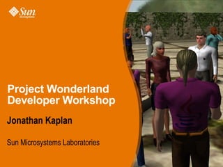 Project Wonderland
Developer Workshop
Jonathan Kaplan

Sun Microsystems Laboratories
 