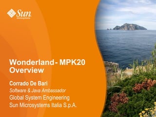 Wonderland - MPK20
Overview
Corrado De Bari
Software  Java Ambassador
Global System Engineering
Sun Microsystems Italia S.p.A.
 