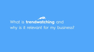 What is trendwatching and 
why is it relevant for my business? 
 