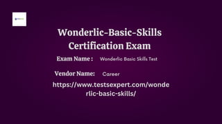 Wonderlic-Basic-Skills
Certification Exam
Wonderlic Basic Skills Test
Career
https://www.testsexpert.com/wonde
rlic-basic-skills/
Exam Name :
Vendor Name:
 
