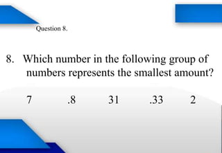 Question 8.
8. Which number in the following group of
numbers represents the smallest amount?
7 .8 31 .33 2
 