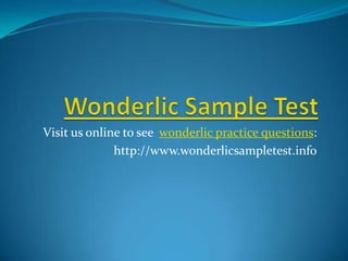 Wonderlic Sample Test Visit us online to see  wonderlic practice questions: http://www.wonderlicsampletest.info 