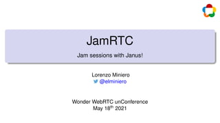 JamRTC
Jam sessions with Janus!
Lorenzo Miniero
@elminiero
Wonder WebRTC unConference
May 18th 2021
 