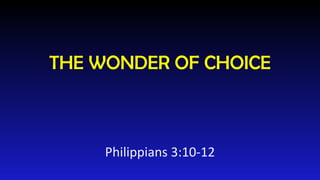 THE WONDER OF CHOICE Philippians 3:10-12 