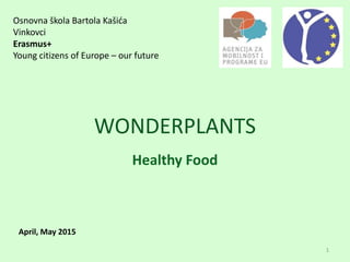 WONDERPLANTS
Healthy Food
Osnovna škola Bartola Kašića
Vinkovci
Erasmus+
Young citizens of Europe – our future
April, May 2015
1
 