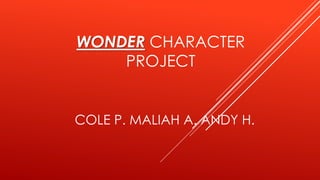 WONDER CHARACTER 
PROJECT 
COLE P. MALIAH A. ANDY H. 
 