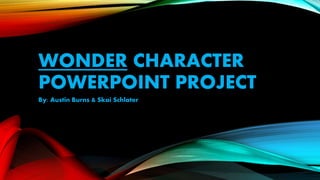 WONDER CHARACTER
POWERPOINT PROJECT
By: Austin Burns & Skai Schlater
 