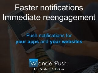 Push notifications for
your apps and your websites
Faster notifications
Immediate reengagement
 