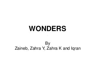 WONDERS
By
Zaineb, Zahra Y, Zahra K and Iqran
 