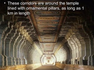 <ul><li>These corridors are around the temple lined with ornamental pillars, as long as 1 km in length . </li></ul>