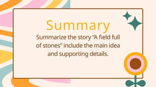 Summary
Summarize the story “A field full
of stones” include the main idea
and supporting details.
 