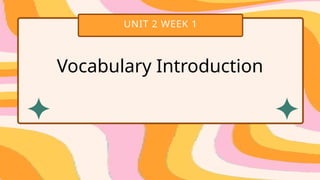 UNIT 2 WEEK 1
Vocabulary Introduction
 