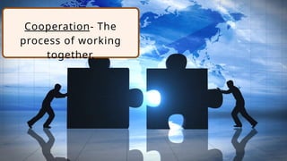 Cooperation- The
process of working
together.
 