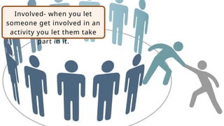 Involved- when you let
someone get involved in an
activity you let them take
part in it.
 