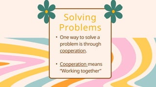 Solving
Problems
• One way to solve a
problem is through
cooperation.
• Cooperation means
“Working together”
 