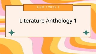 UNIT 2 WEEK 1
Literature Anthology 1
 