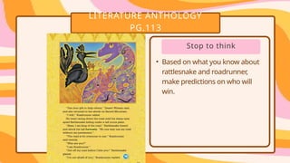 LITERATURE ANTHOLOGY
PG.113
• .
• .
Stop to think
• Based on what you know about
rattlesnake and roadrunner,
make predictions on who will
win.
 