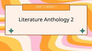 UNIT 2 WEEK 1
Literature Anthology 2
 
