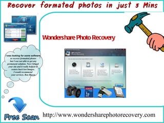 How To Remove http://www.wondersharephotorecovery.com  Wondershare Photo Recovery Recover formated photos in just 5 Mins I was looking for some software  to recover formatted photos but I was not able to get any  permanent solution. Now I found  your site and it really helped to  restore back lost Images.  I would recommend  your services. Ron Brown 