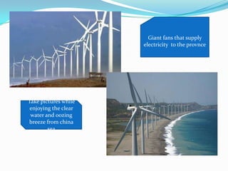 Giant fans that supply
electricity to the provnce
Take pictures while
enjoying the clear
water and oozing
breeze from china
sea
 