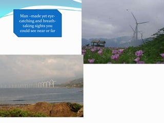 Man –made yet eye-
catching and breath-
taking sights you
could see near or far
 