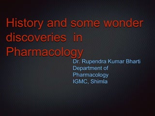 History and some wonder
discoveries in
Pharmacology
Dr. Rupendra Kumar Bharti
Department of
Pharmacology
IGMC, Shimla
 