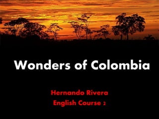Wonders of Colombia
Hernando Rivera
English Course 2
 