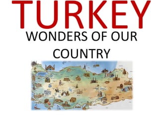 TURKEY
WONDERS OF OUR
   COUNTRY
 