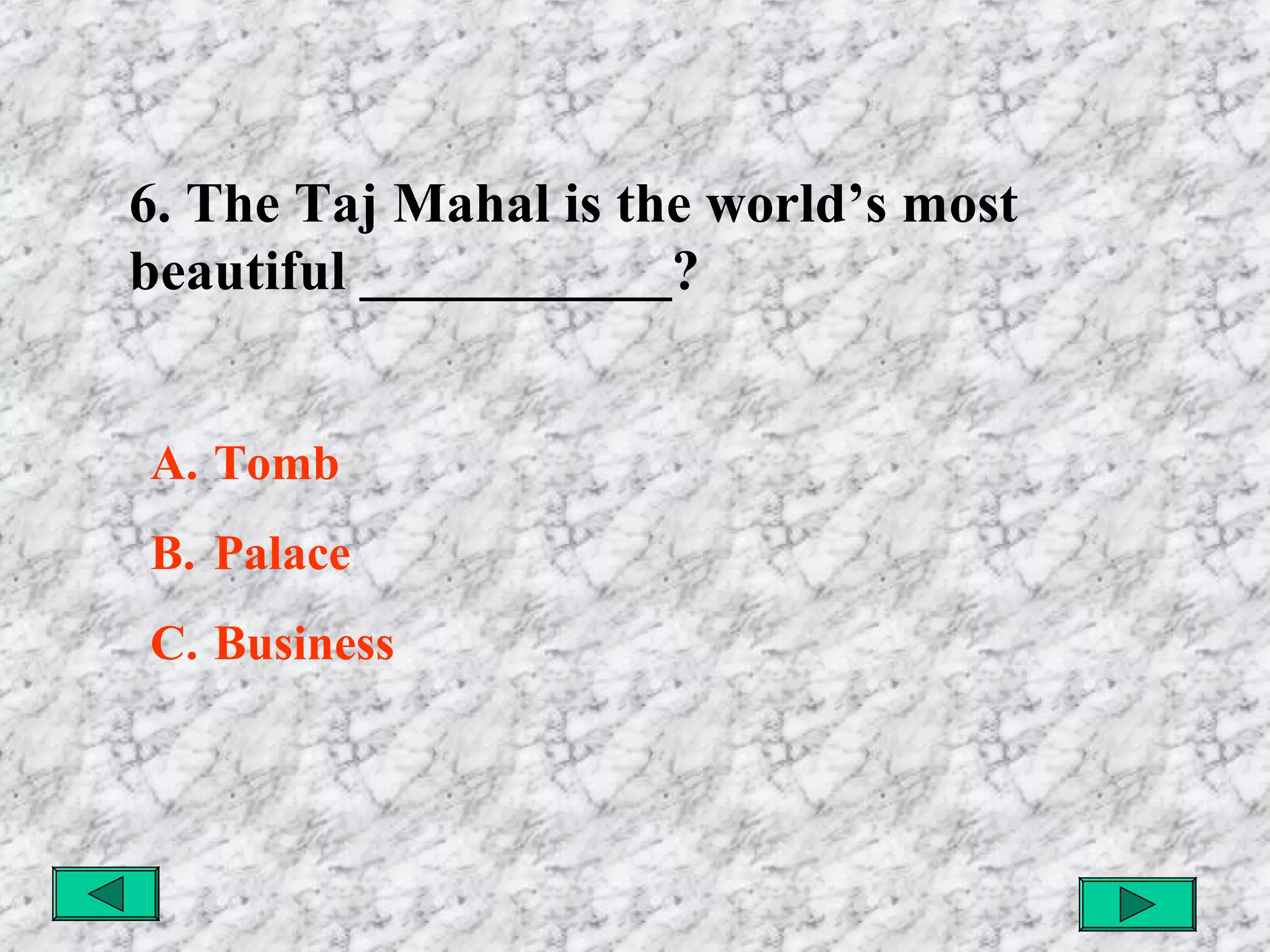 6. The Taj Mahal is the world’s most
beautiful ___________?
A. Tomb
B. Palace
C. Business

 